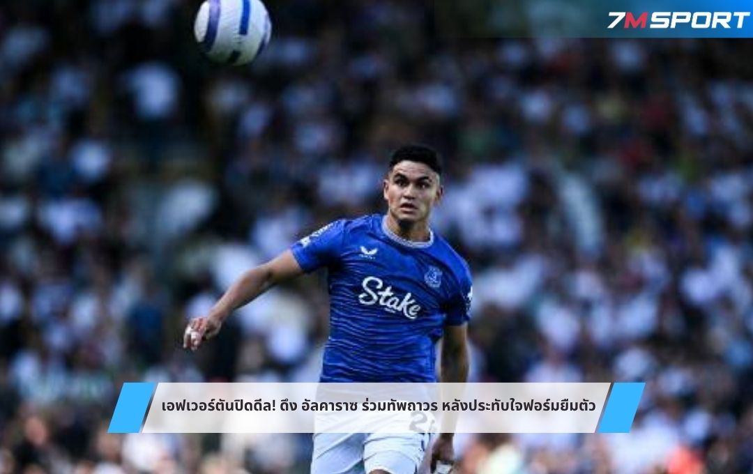 เอฟเวอร์ตันปิดดีล! ดึง อัลคาราซ ร่วมทัพถาวร หลังประทับใจฟอร์มยืมตัว